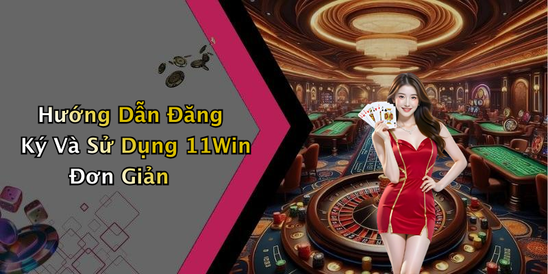 Hướng Dẫn Đăng Ký Và Sử Dụng 11Win Đơn Giản