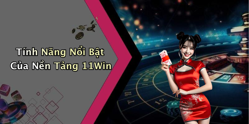 Tính Năng Nổi Bật Của Nền Tảng 11Win