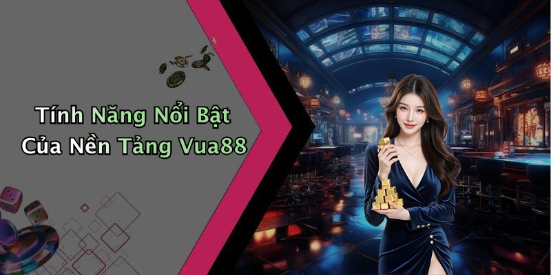 Tính Năng Nổi Bật Của Nền Tảng Vua88