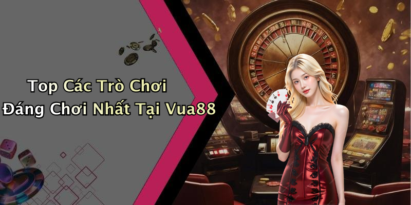 Top Các Trò Chơi Đáng Chơi Nhất Tại Vua88