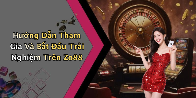 Hướng Dẫn Tham Gia Và Bắt Đầu Trải Nghiệm Trên Zo88