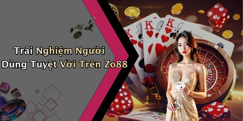 Trải Nghiệm Người Dùng Tuyệt Vời Trên Zo88
