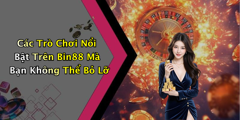 Các Trò Chơi Nổi Bật Trên Bin88 Mà Bạn Không Thể Bỏ Lỡ