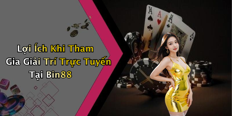 Lợi Ích Khi Tham Gia Giải Trí Trực Tuyến Tại Bin88