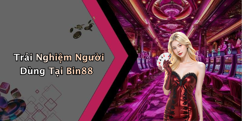 Trải Nghiệm Người Dùng Tại Bin88