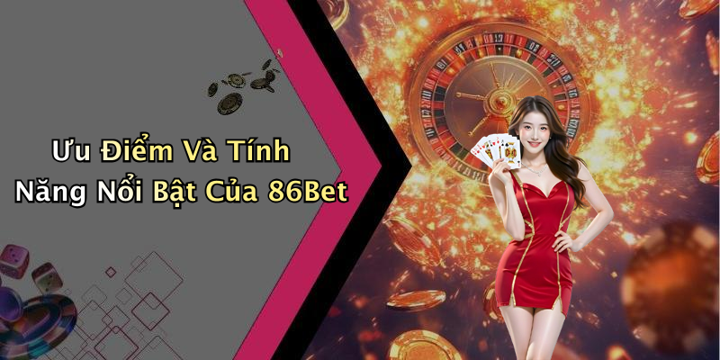 Ưu Điểm Và Tính Năng Nổi Bật Của 86Bet