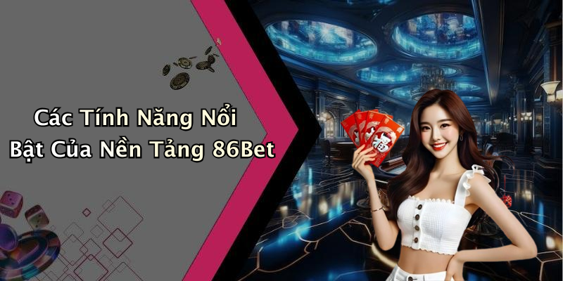 Các Tính Năng Nổi Bật Của Nền Tảng 86Bet