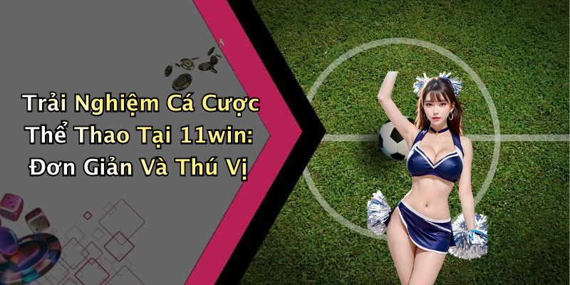 Trải Nghiệm Cá Cược Thể Thao Tại 11win: Đơn Giản Và Thú Vị