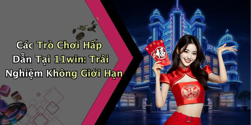 Các Trò Chơi Hấp Dẫn Tại 11win: Trải Nghiệm Không Giới Hạn