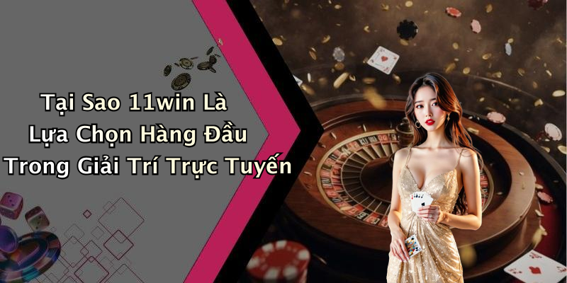 Tại Sao 11win Là Lựa Chọn Hàng Đầu Trong Giải Trí Trực Tuyến