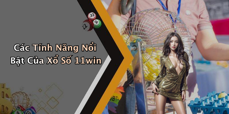 Các Tính Năng Nổi Bật Của Xổ Số 11win