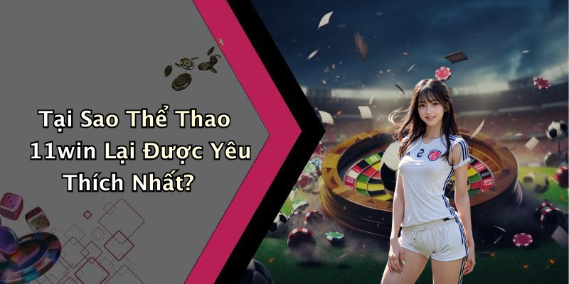 Tại Sao Thể Thao 11win Lại Được Yêu Thích Nhất?