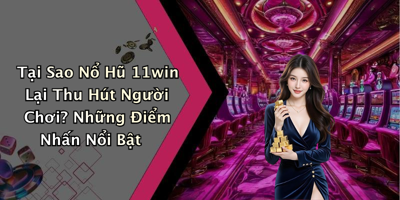 Tại Sao Nổ Hũ 11win Lại Thu Hút Người Chơi? Những Điểm Nhấn Nổi Bật
