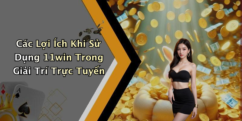 Các Lợi Ích Khi Sử Dụng 11win Trong Giải Trí Trực Tuyến