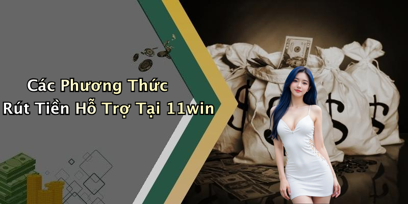Các Phương Thức Rút Tiền Hỗ Trợ Tại 11win