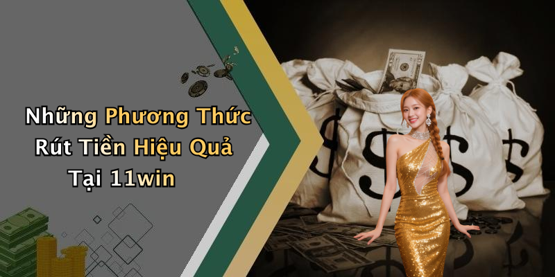 Những Phương Thức Rút Tiền Hiệu Quả Tại 11win