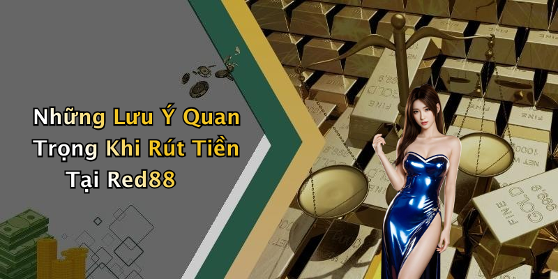Những Lưu Ý Quan Trọng Khi Rút Tiền Tại Red88
