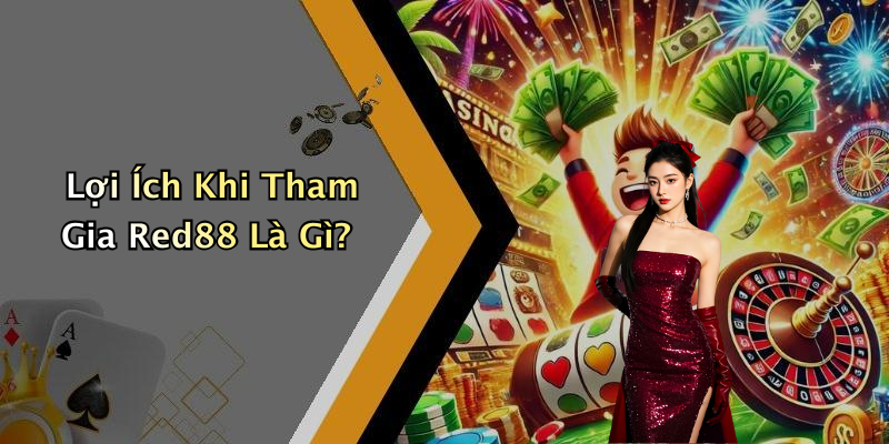 Lợi Ích Khi Tham Gia Red88 Là Gì?
