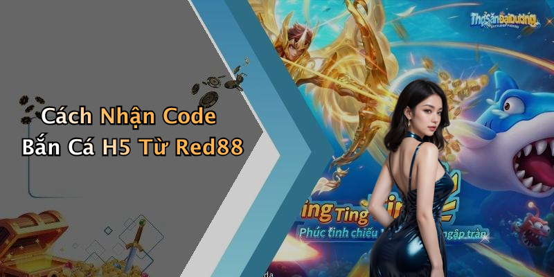 Cách Nhận Code Bắn Cá H5 Từ Red88