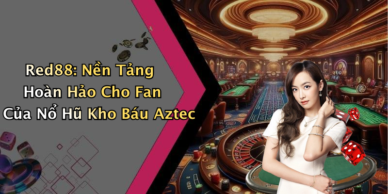 Red88: Nền Tảng Hoàn Hảo Cho Fan Của Nổ Hũ Kho Báu Aztec