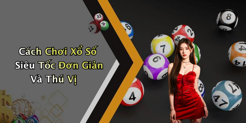 Cách Chơi Xổ Số Siêu Tốc Đơn Giản Và Thú Vị