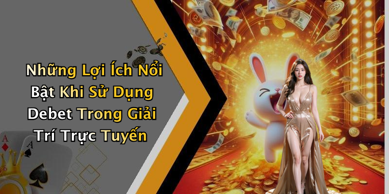 Những Lợi Ích Nổi Bật Khi Sử Dụng Debet Trong Giải Trí Trực Tuyến