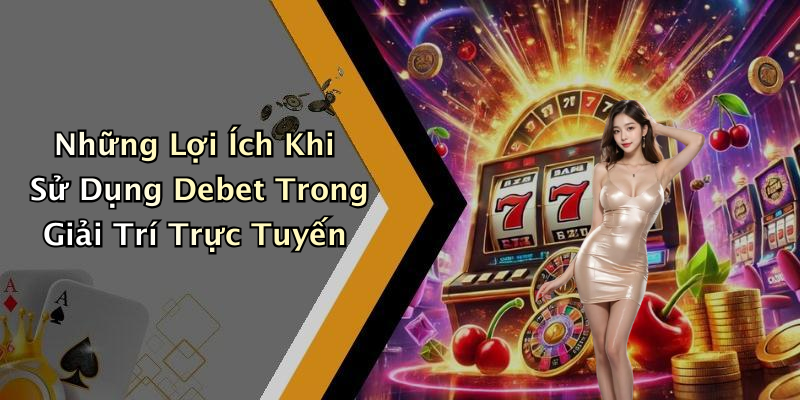 Những Lợi Ích Khi Sử Dụng Debet Trong Giải Trí Trực Tuyến