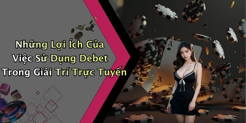 Những Lợi Ích Của Việc Sử Dụng Debet Trong Giải Trí Trực Tuyến