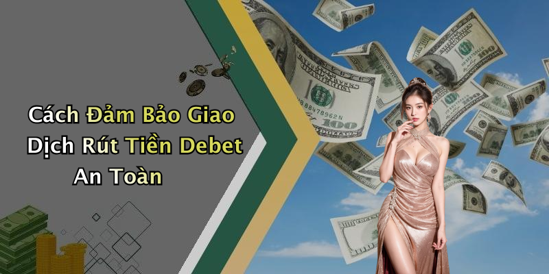 Cách Đảm Bảo Giao Dịch Rút Tiền Debet An Toàn