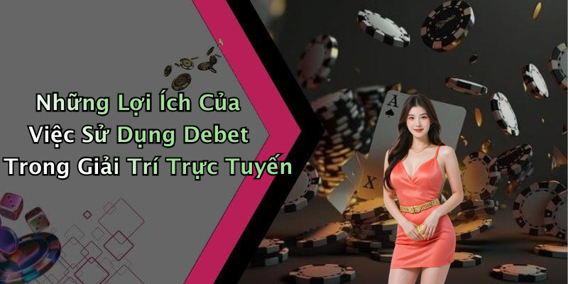 Những Lợi Ích Của Việc Sử Dụng Debet Trong Giải Trí Trực Tuyến