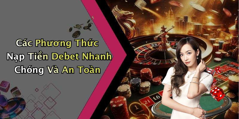 Các Phương Thức Nạp Tiền Debet Nhanh Chóng Và An Toàn