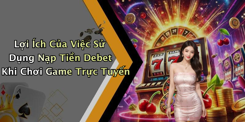 Lợi Ích Của Việc Sử Dụng Nạp Tiền Debet Khi Chơi Game Trực Tuyến