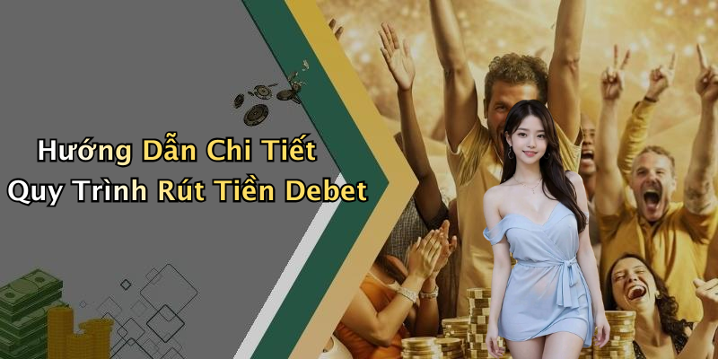 Hướng Dẫn Chi Tiết Quy Trình Rút Tiền Debet