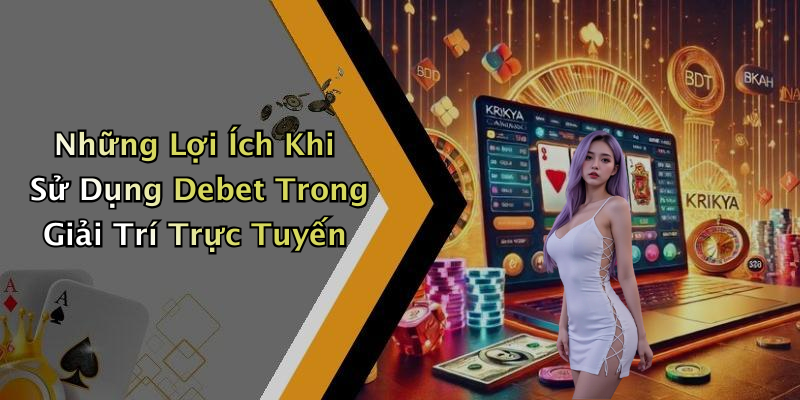 Những Lợi Ích Khi Sử Dụng Debet Trong Giải Trí Trực Tuyến