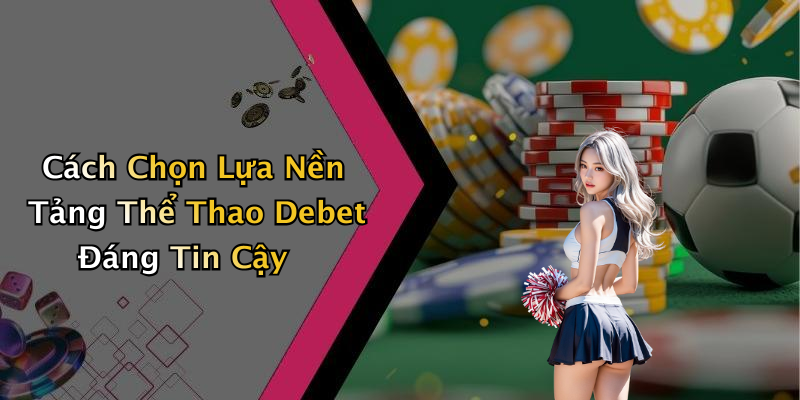 Cách Chọn Lựa Nền Tảng Thể Thao Debet Đáng Tin Cậy