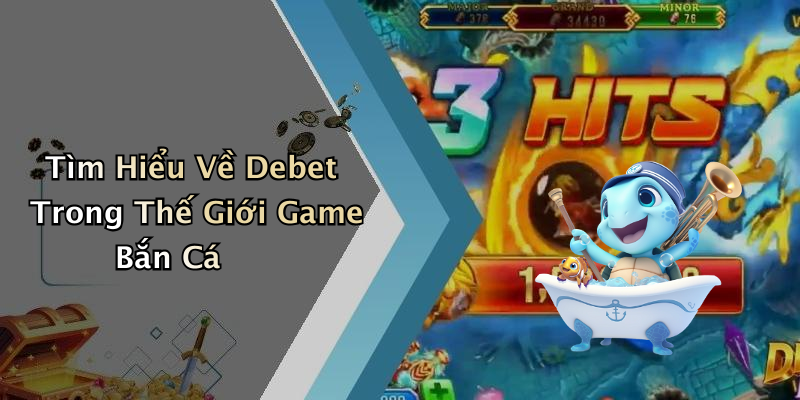Tìm Hiểu Về Debet Trong Thế Giới Game Bắn Cá