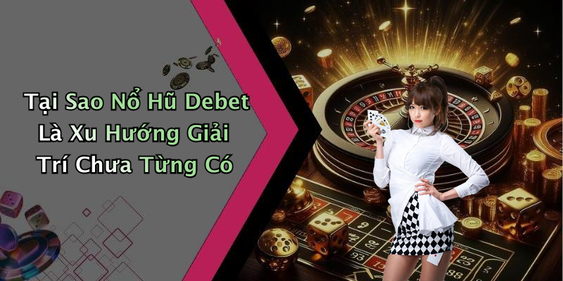 Tại Sao Nổ Hũ Debet Là Xu Hướng Giải Trí Chưa Từng Có