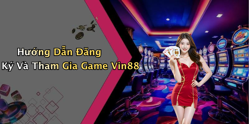 Hướng Dẫn Đăng Ký Và Tham Gia Game Vin88