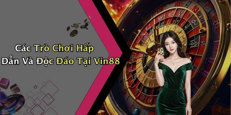 Các Trò Chơi Hấp Dẫn Và Độc Đáo Tại Vin88