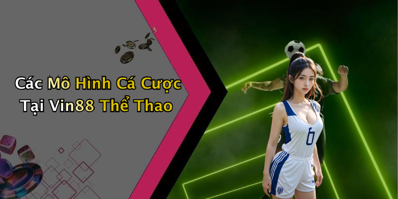 Các Mô Hình Cá Cược Tại Vin88 Thể Thao