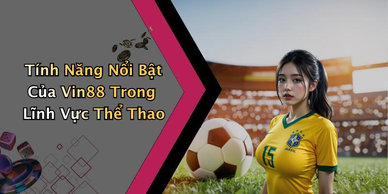 Tính Năng Nổi Bật Của Vin88 Trong Lĩnh Vực Thể Thao