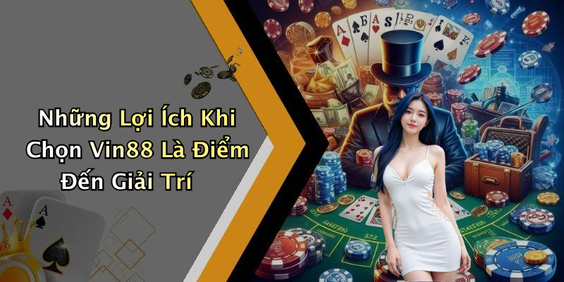 Những Lợi Ích Khi Chọn Vin88 Là Điểm Đến Giải Trí
