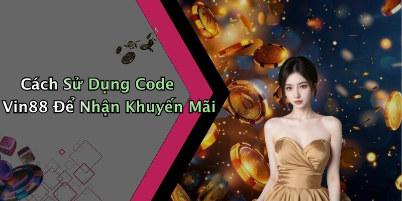 Cách Sử Dụng Code Vin88 Để Nhận Khuyến Mãi