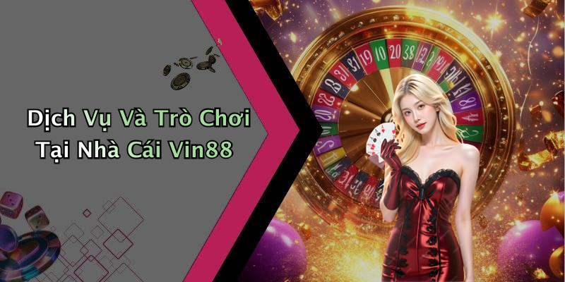 Dịch Vụ Và Trò Chơi Tại Nhà Cái Vin88