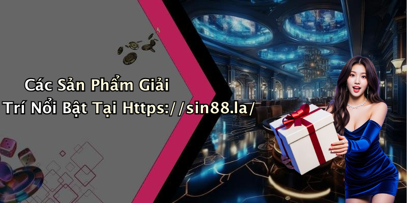 Các Sản Phẩm Giải Trí Nổi Bật Tại Https://sin88.la/