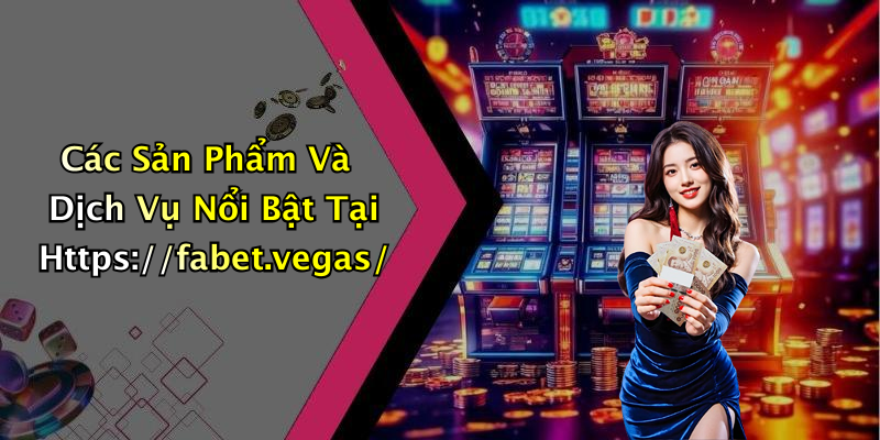 Các Sản Phẩm Và Dịch Vụ Nổi Bật Tại Https://fabet.vegas/