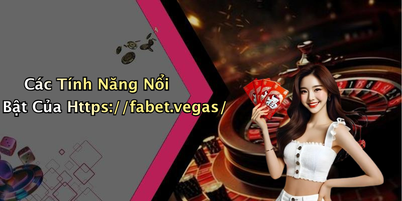 Các Tính Năng Nổi Bật Của Https://fabet.vegas/