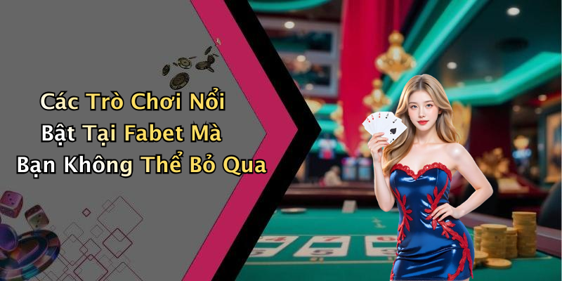 Các Trò Chơi Nổi Bật Tại Fabet Mà Bạn Không Thể Bỏ Qua