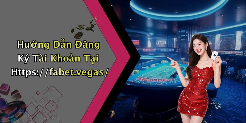 Hướng Dẫn Đăng Ký Tài Khoản Tại Https://fabet.vegas/