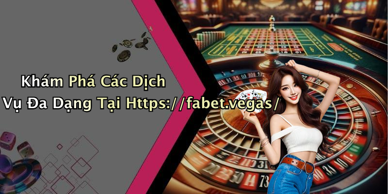 Khám Phá Các Dịch Vụ Đa Dạng Tại Https://fabet.vegas/